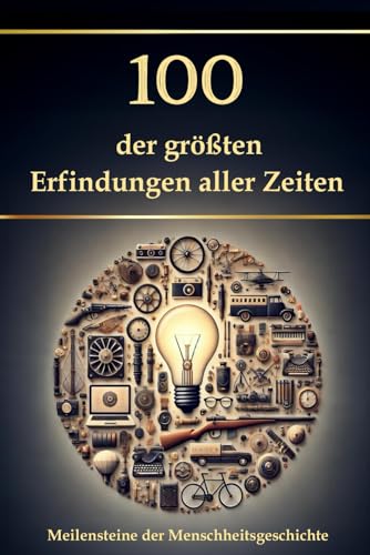 100 der größten Erfindungen aller Zeiten: Meilensteine der Menschheitsgeschichte (Wissen kompakt – Literatur und Geschichte) von Independently published