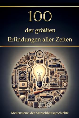 100 der größten Erfindungen aller Zeiten: Meilensteine der Menschheitsgeschichte (Wissen kompakt – Literatur und Geschichte)