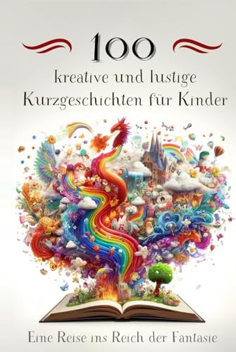 100 kreative und lustige Kurzgeschichten für Kinder: Eine Reise ins Reich der Fantasie