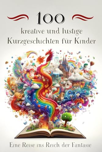 100 kreative und lustige Kurzgeschichten für Kinder: Eine Reise ins Reich der Fantasie