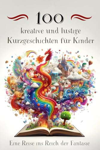 100 kreative und lustige Kurzgeschichten für Kinder: Eine Reise ins Reich der Fantasie