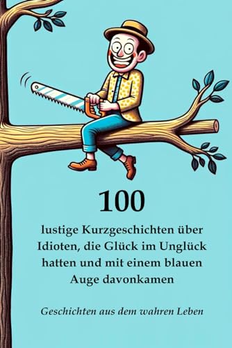 100 lustige Kurzgeschichten über Idioten, die Glück im Unglück hatten und mit einem blauen Auge davonkamen: Geschichten aus dem wahren Leben (Lustige und kreative Kurzgeschichten) von Independently published