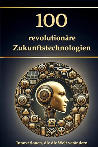 100 revolutionäre Zukunftstechnologien: Innovationen, die die Welt verändern 100 revolutionäre Zukunftstechnologien: Innovationen, die die Welt verändern von Independently published