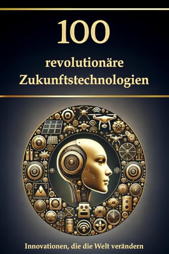100 revolutionäre Zukunftstechnologien: Innovationen, die die Welt verändern 100 revolutionäre Zukunftstechnologien: Innovationen, die die Welt verändern von Independently published