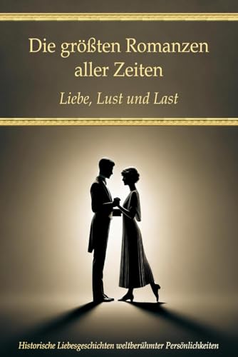 Die größten Romanzen aller Zeiten: Liebe, Lust und Last – Historische Liebesgeschichten weltberühmter Persönlichkeiten (Wissen kompakt – Literatur und Geschichte) Die größten Romanzen aller Zeiten: Liebe, Lust und Last – Historische Liebesgeschichten weltberühmter Persönlichkeiten (Wissen kompakt – Literatur und Geschichte) von Independently published