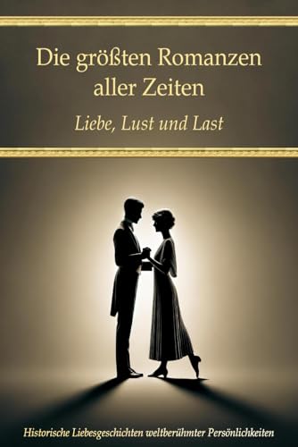Die größten Romanzen aller Zeiten: Liebe, Lust und Last – Historische Liebesgeschichten weltberühmter Persönlichkeiten (Wissen kompakt – Literatur und Geschichte) Die größten Romanzen aller Zeiten: Liebe, Lust und Last – Historische Liebesgeschichten weltberühmter Persönlichkeiten (Wissen kompakt – Literatur und Geschichte)
