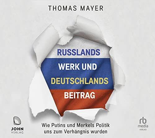 Russlands Werk und Deutschlands Beitrag: Wie Putins und Merkels Politik uns zum Verhängnis wurden von John Verlag