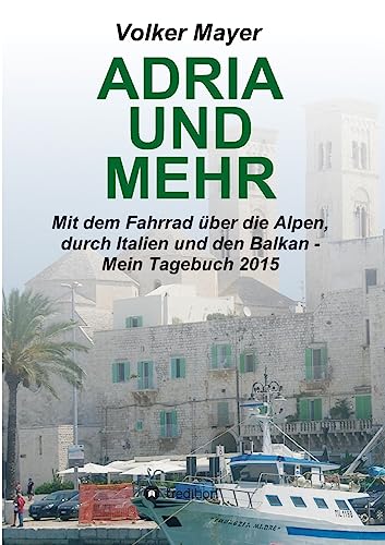 Adria und mehr: Mit dem Fahrrad über die Alpen, durch Italien und den Balkan - Mein Tagebuch 2015