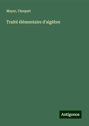 Traité élémentaire d'algèbre von Antigonos Verlag