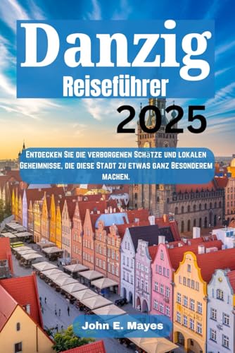 Danzig Reiseführer 2025: Entdecken Sie die verborgenen Schätze und lokalen Geheimnisse, die diese Stadt zu etwas ganz Besonderem machen. von Independently published