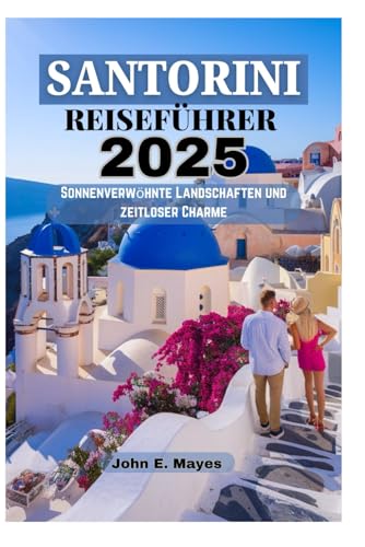 SANTORINI REISEFÜHRER 2025: Sonnenverwöhnte Landschaften und zeitloser Charme von Independently published