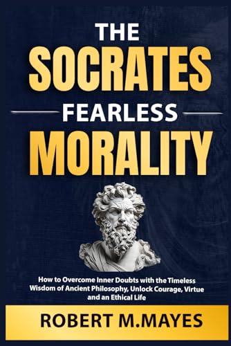 The Socrates Fearless Morality: How to Overcome Inner Doubts with the Timeless Wisdom of Ancient Philosophy, Unlock Courage, Virtue and an Ethical Life von Independently published