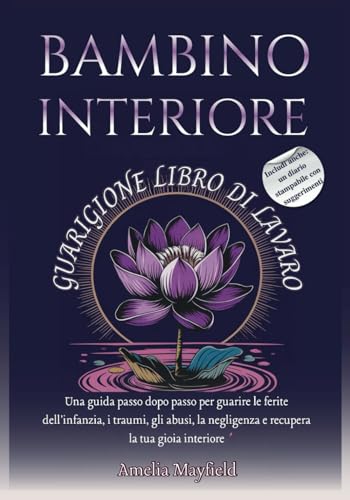 BAMBINO INTERIORE GUARIGIONE LIBRO DI LAVARO: Una guida passo dopo passo per guarire le ferite dell'infanzia, i traumi, gli abusi, la negligenza e recupera la tua gioia interiore von Independently published