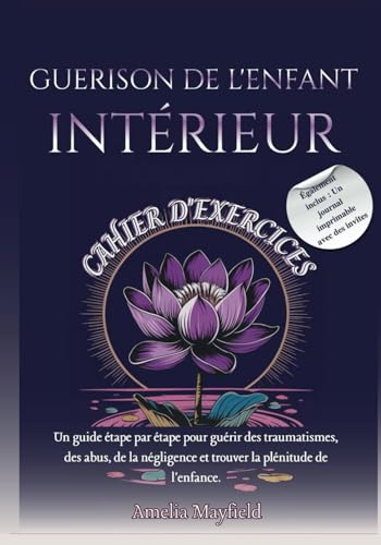 GUERISON DE L'ENFANT INTÉRIEUR CAHIER D'EXERCICES: Un guide étape par étape pour guérir des traumatismes, des abus, de la négligence et trouver la plénitude de l'enfance. von Independently published