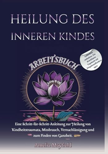 HEILUNG DES INNEREN KINDES ARBEITSBUCH: Eine Schritt-für-Schritt-Anleitung zur Heilung von Kindheitstraumata, Missbrauch, Vernachlässigung und zum Finden von Ganzheit. von Independently published