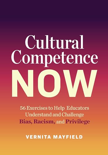 Cultural Competence Now: 56 Exercises to Help Educators Understand and Challenge Bias, Racism, and Privilege