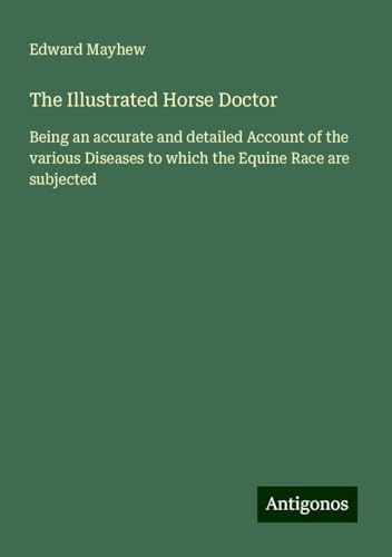 The Illustrated Horse Doctor: Being an accurate and detailed Account of the various Diseases to which the Equine Race are subjected von Antigonos Verlag