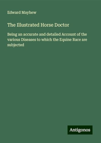 The Illustrated Horse Doctor: Being an accurate and detailed Account of the various Diseases to which the Equine Race are subjected von Antigonos Verlag