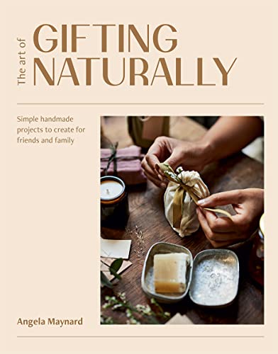 The Art of Gifting Naturally: Simple, Handmade Projects to Create for Friends and Family