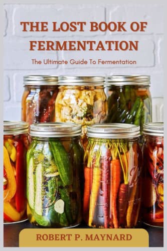 THE LOST BOOK OF FERMENTATION: The Ultimate Guide To Fermentation (Maynard's Evergreen books, Band 5)