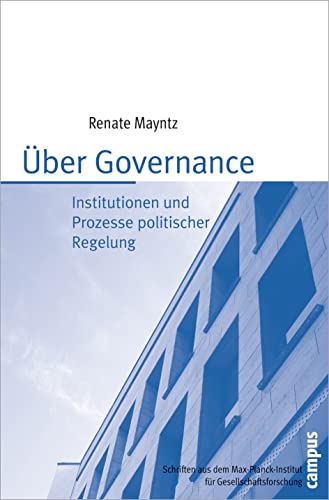 Über Governance: Institutionen und Prozesse politischer Regelung (Schriften aus dem MPI für Gesellschaftsforschung, 62)