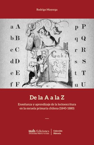 De la A a la Z: Enseñanza y aprendizaje de la lectoescritura en la escuela primaria chilena (1840-1880) von Ediciones Universidad Alberto Hurtado