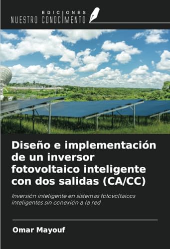 Diseño e implementación de un inversor fotovoltaico inteligente con dos salidas (CA/CC): Inversión inteligente en sistemas fotovoltaicos inteligentes sin conexión a la red von Ediciones Nuestro Conocimiento
