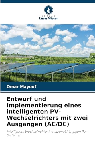 Entwurf und Implementierung eines intelligenten PV-Wechselrichters mit zwei Ausgängen (AC/DC): Intelligente Wechselrichter in netzunabhängigen PV-Systemen von Verlag Unser Wissen