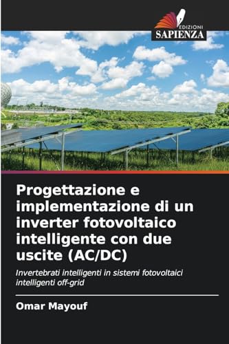 Progettazione e implementazione di un inverter fotovoltaico intelligente con due uscite (AC/DC): Invertebrati intelligenti in sistemi fotovoltaici intelligenti off-grid von Edizioni Sapienza