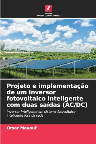 Projeto e implementação de um inversor fotovoltaico inteligente com duas saídas (AC/DC): Inversor inteligente em sistema fotovoltaico inteligente fora da rede von Edições Nosso Conhecimento
