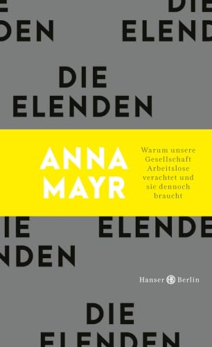 Die Elenden: Warum unsere Gesellschaft Arbeitslose verachtet und sie dennoch braucht von Hanser Berlin