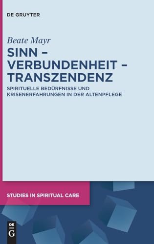 Sinn – Verbundenheit – Transzendenz: Spirituelle Bedürfnisse und Krisenerfahrungen in der Altenpflege (Studies in Spiritual Care)