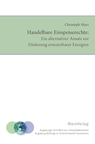Handelbare Einspeiserechte:: Ein alternativer Ansatz zur Förderung erneuerbarer Energien (Augsburger Schriften zur Umweltökonomie: Augsburg Writings in Environmental Economics) von Maro