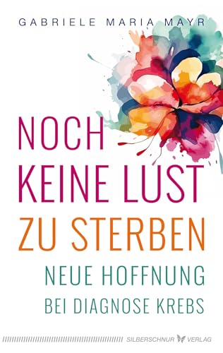 Noch keine Lust zu Sterben: Neue Hoffnung bei Diagnose Krebs von Siberschnur Verlag