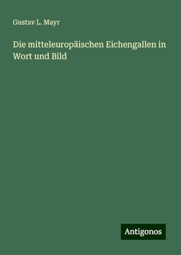 Die mitteleuropäischen Eichengallen in Wort und Bild von Antigonos Verlag