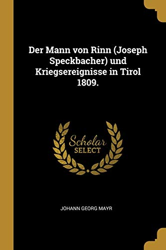 Der Mann von Rinn (Joseph Speckbacher) und Kriegsereignisse in Tirol 1809. von Wentworth Press