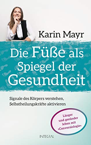 Die Füße als Spiegel der Gesundheit: Signale des Körpers verstehen, Selbstheilungskräfte aktivieren. Länger und gesünder leben mit »Conversiologie« von Integral