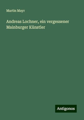 Andreas Lochner, ein vergessener Mainburger Künstler von Antigonos Verlag