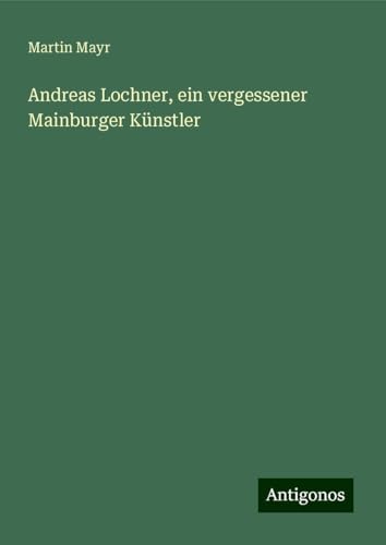 Andreas Lochner, ein vergessener Mainburger Künstler von Antigonos Verlag