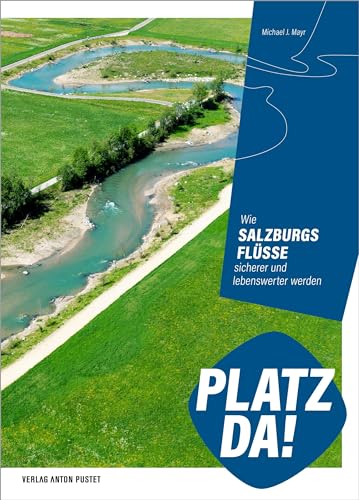 Platz da!: Wie Salzburgs Flüsse sicherer und lebenswerter werden: Dokumentation des Schutzwasserbaus seit Anfang der 2000er-Jahre von Verlag Anton Pustet Salzburg