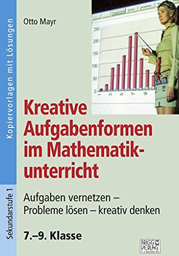 Kreative Aufgabenformen im Mathematikunterricht 7.–9. Klasse: Aufgaben vernetzen – Probleme lösen – kreativ denken