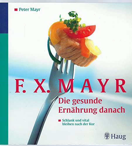 F.X.Mayr: Die gesunde Ernährung danach: Schlank und vital bleiben nach der Kur. 96 leichte Rezepte