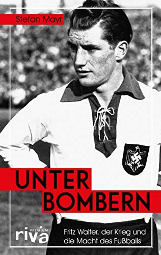 Unter Bombern: Fritz Walter, der Krieg und die Macht des Fußballs von RIVA