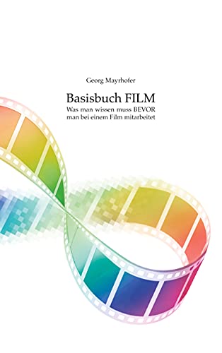Basisbuch FILM: Was man wissen muss BEVOR man bei einem Film mitarbeitet von Books on Demand GmbH