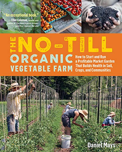 The No-Till Organic Vegetable Farm: How to Start and Run a Profitable Market Garden That Builds Health in Soil, Crops, and Communities von Workman Publishing