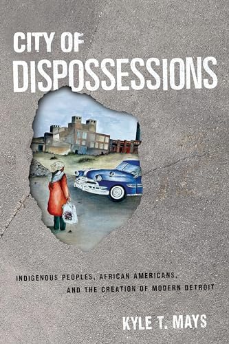 City of Dispossessions: Indigenous Peoples, African Americans, and the Creation of Modern Detroit (Politics and Culture in Modern America)