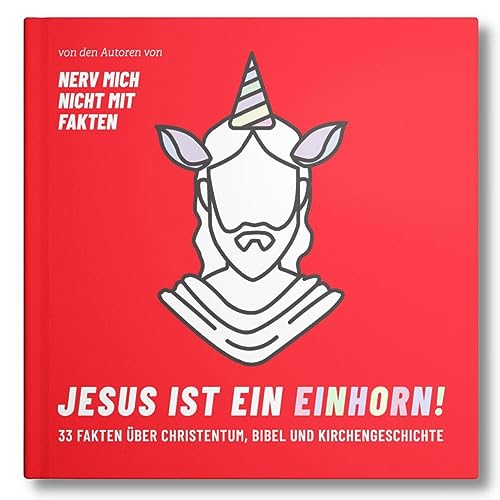Jesus ist ein Einhorn!: 33 Fakten über Christentum, Bibel und Kirchengeschichte. (Nerv mich nicht mit Fakten)