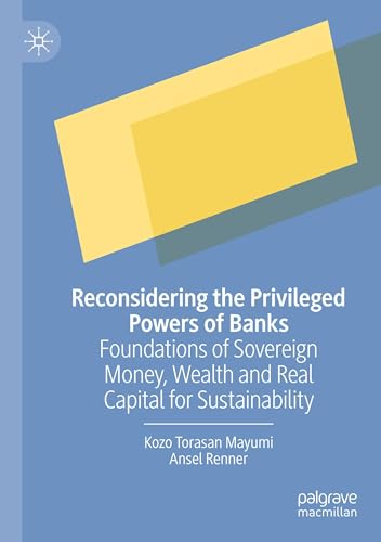 Reconsidering the Privileged Powers of Banks: Foundations of Sovereign Money, Wealth and Real Capital for Sustainability von Palgrave Macmillan