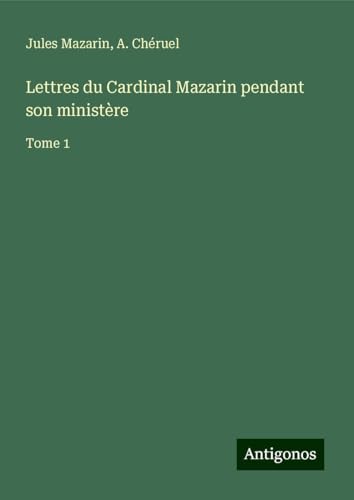 Lettres du Cardinal Mazarin pendant son ministère: Tome 1 von Antigonos Verlag
