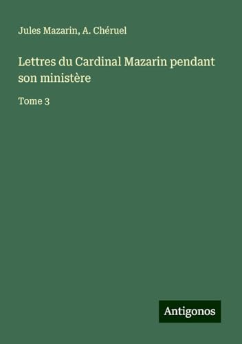 Lettres du Cardinal Mazarin pendant son ministère: Tome 3 von Antigonos Verlag